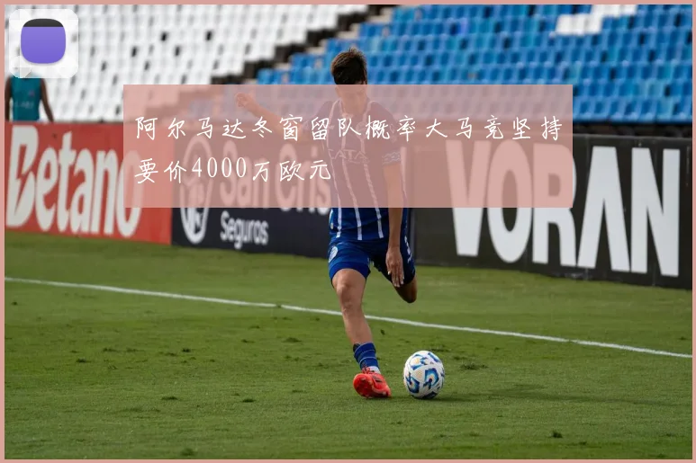 阿尔马达冬窗留队概率大马竞坚持要价4000万欧元