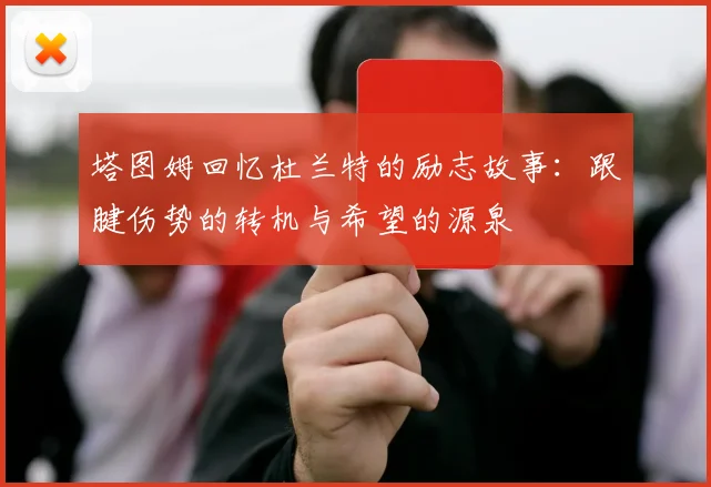 塔图姆回忆杜兰特的励志故事：跟腱伤势的转机与希望的源泉