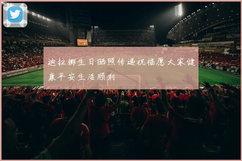 迪拉娜生日晒照传递祝福愿大家健康平安生活顺利